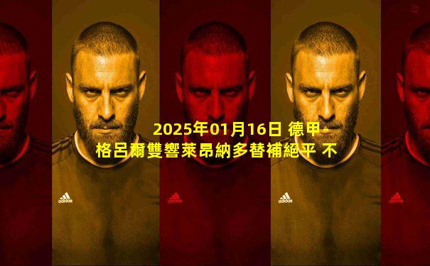 2025年01月16日 德甲-格呂爾雙響萊昂納多替補絕平 不萊梅3-3海登海姆
